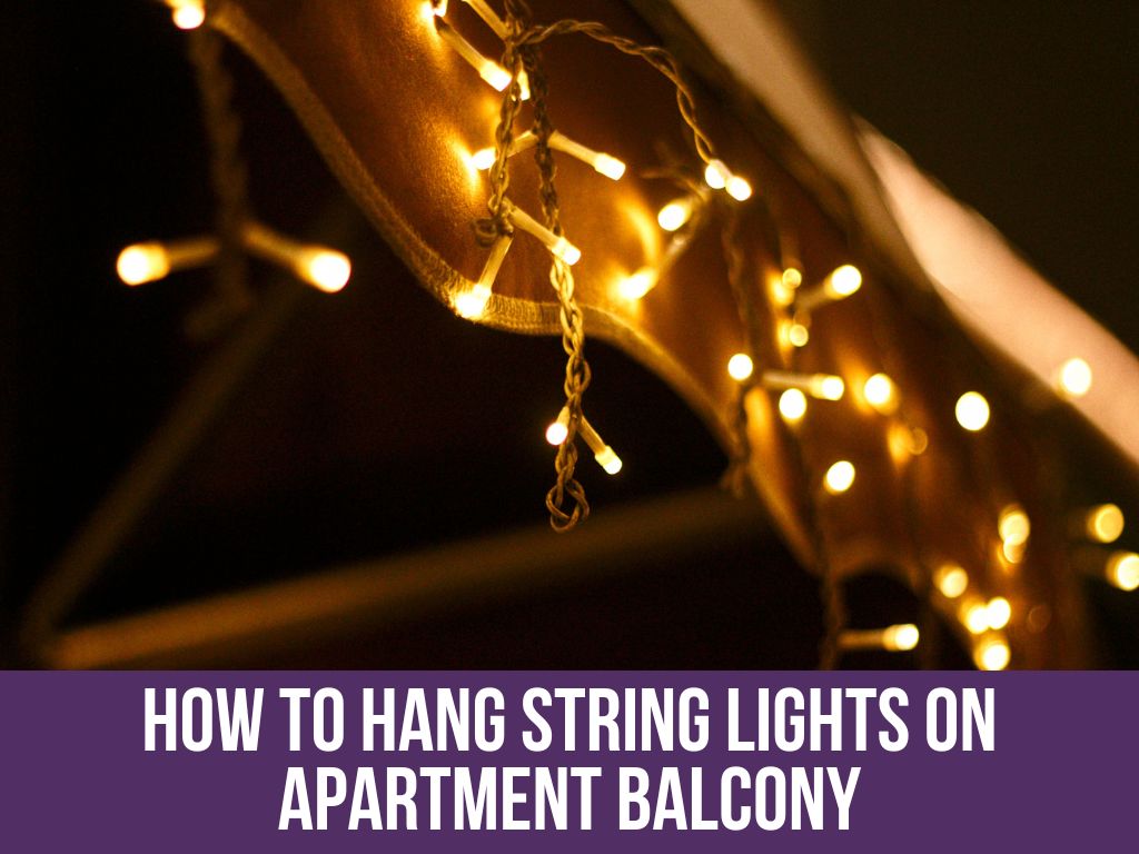 How To Hang String Lights On Apartment Balcony: Top 6 Tips